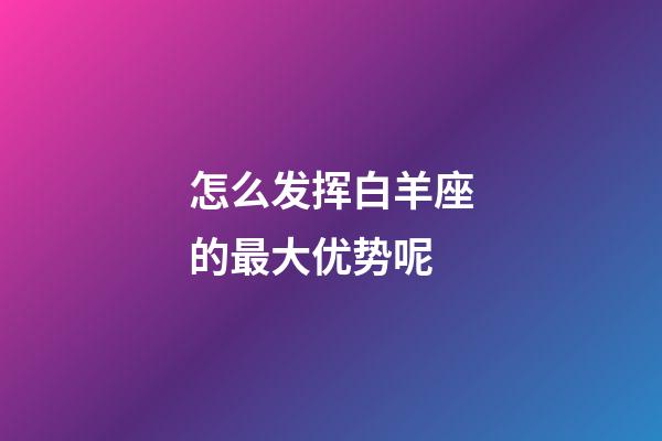 怎么发挥白羊座的最大优势呢