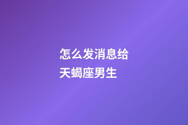 怎么发消息给天蝎座男生-第1张-星座运势-玄机派