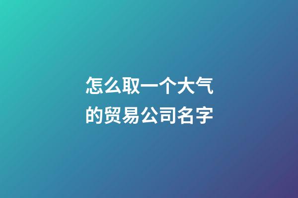 怎么取一个大气的贸易公司名字