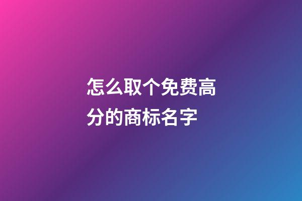怎么取个免费高分的商标名字-第1张-商标起名-玄机派