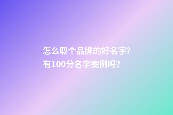怎么取个品牌的好名字？有100分名字案例吗？-第1张-商标起名-玄机派