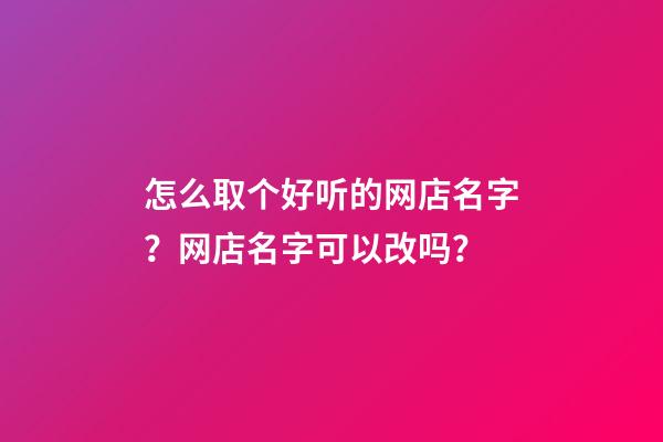 怎么取个好听的网店名字？网店名字可以改吗？-第1张-店铺起名-玄机派