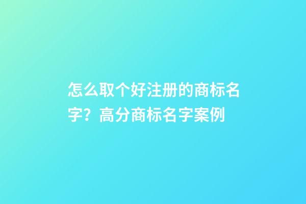 怎么取个好注册的商标名字？高分商标名字案例-第1张-商标起名-玄机派