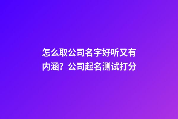 怎么取公司名字好听又有内涵？公司起名测试打分