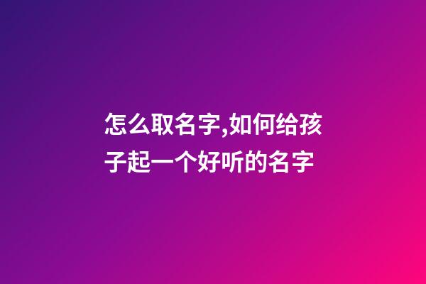 怎么取名字,如何给孩子起一个好听的名字-第1张-观点-玄机派