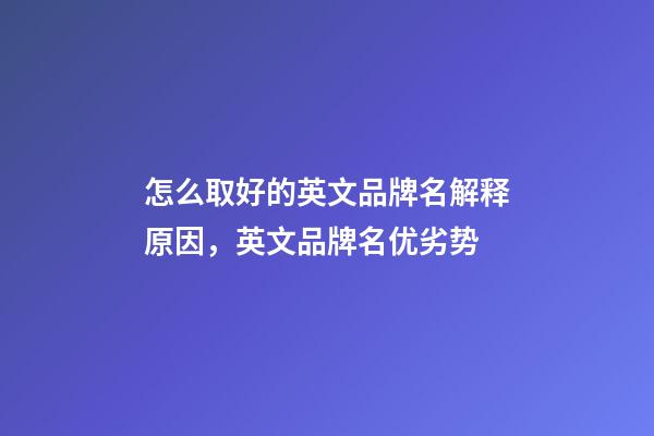 怎么取好的英文品牌名解释原因，英文品牌名优劣势-第1张-商标起名-玄机派