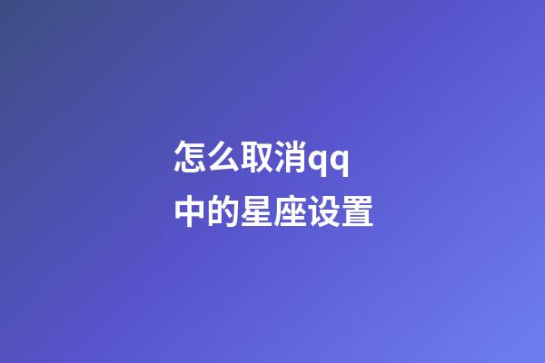怎么取消qq中的星座设置-第1张-星座运势-玄机派