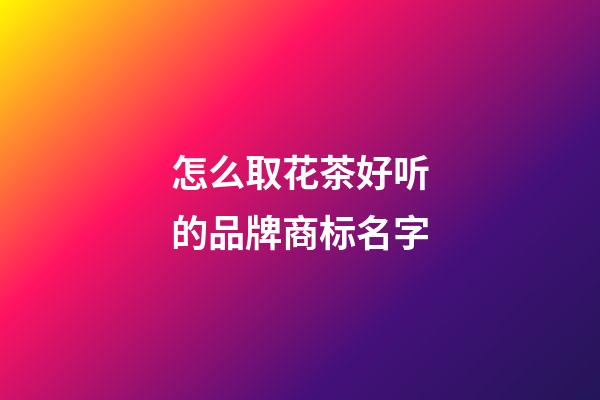 怎么取花茶好听的品牌商标名字-第1张-商标起名-玄机派