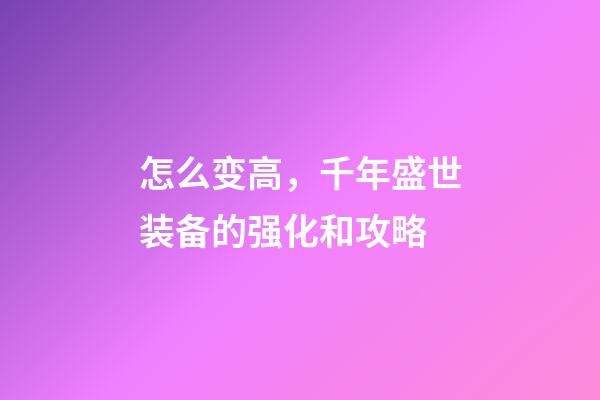 怎么变高，千年盛世装备的强化和攻略-第1张-观点-玄机派