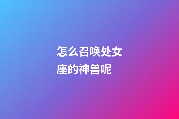 怎么召唤处女座的神兽呢-第1张-星座运势-玄机派