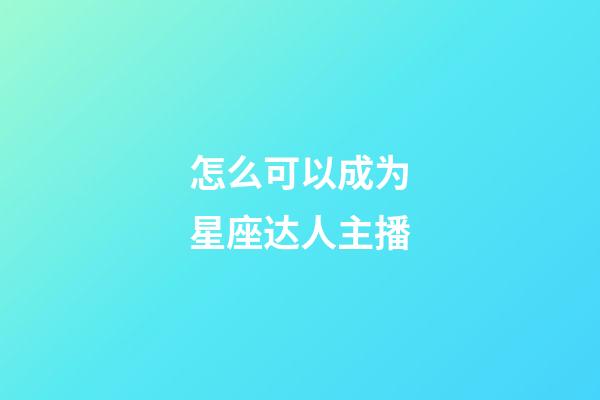 怎么可以成为星座达人主播-第1张-星座运势-玄机派