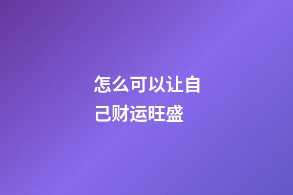 怎么可以让自己财运旺盛