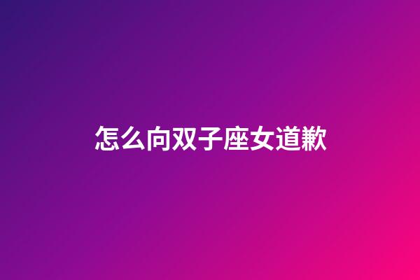 怎么向双子座女道歉-第1张-星座运势-玄机派