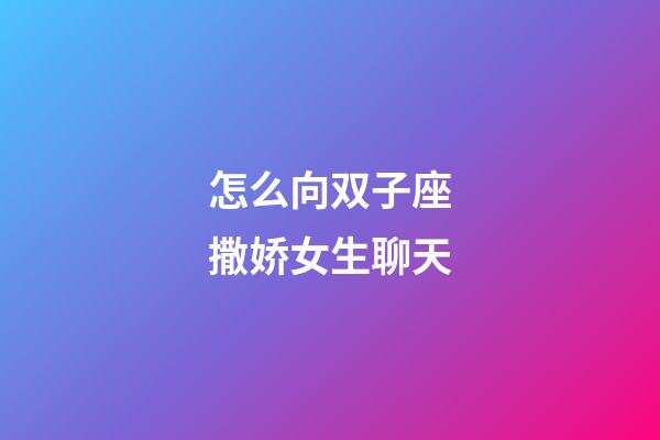 怎么向双子座撒娇女生聊天