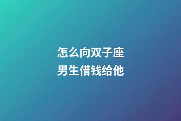 怎么向双子座男生借钱给他-第1张-星座运势-玄机派
