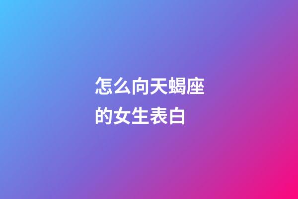 怎么向天蝎座的女生表白-第1张-星座运势-玄机派