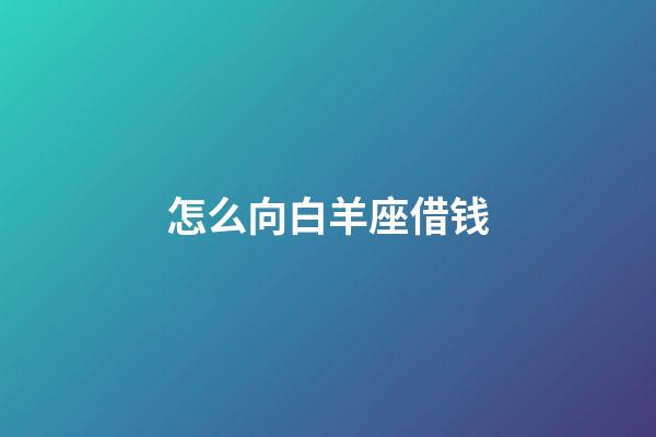 怎么向白羊座借钱-第1张-星座运势-玄机派