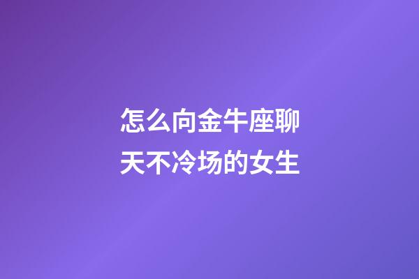 怎么向金牛座聊天不冷场的女生-第1张-星座运势-玄机派