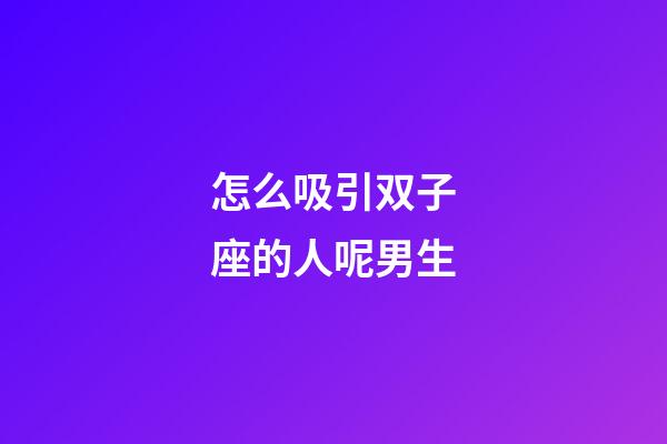 怎么吸引双子座的人呢男生-第1张-星座运势-玄机派