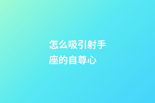 怎么吸引射手座的自尊心-第1张-星座运势-玄机派