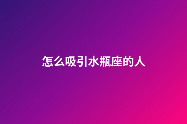 怎么吸引水瓶座的人-第1张-星座运势-玄机派