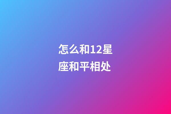怎么和12星座和平相处-第1张-星座运势-玄机派