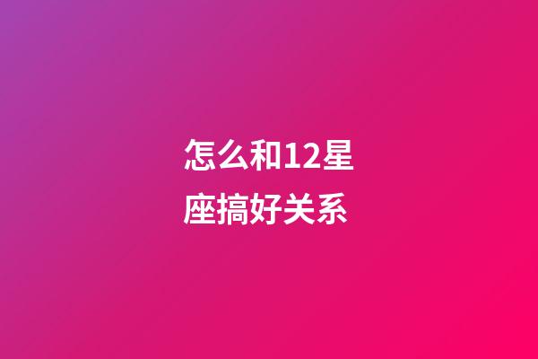 怎么和12星座搞好关系-第1张-星座运势-玄机派