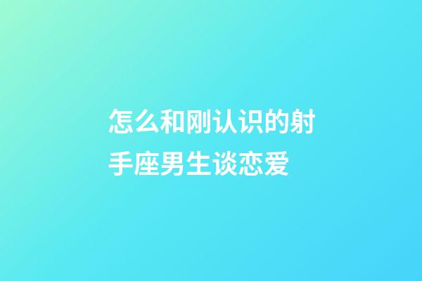 怎么和刚认识的射手座男生谈恋爱-第1张-星座运势-玄机派