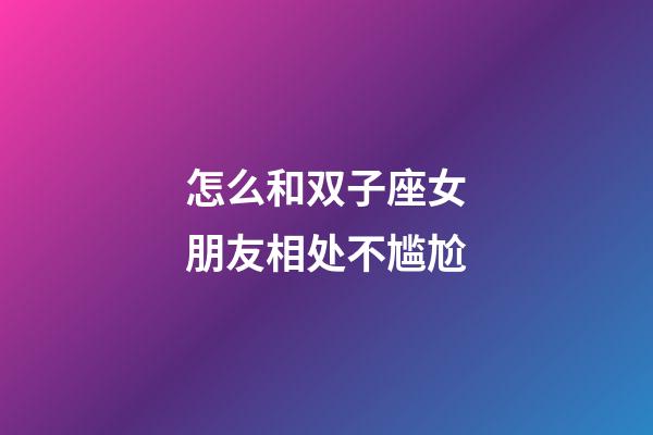 怎么和双子座女朋友相处不尴尬-第1张-星座运势-玄机派