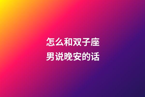 怎么和双子座男说晚安的话