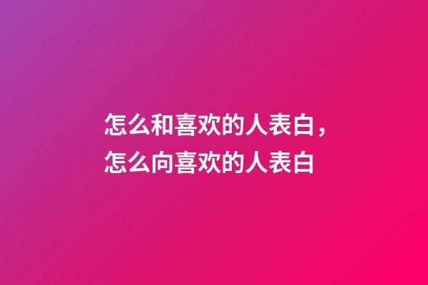 怎么和喜欢的人表白，怎么向喜欢的人表白-第1张-观点-玄机派