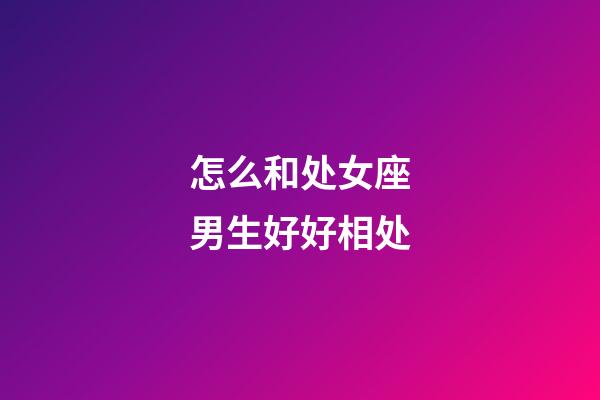 怎么和处女座男生好好相处-第1张-星座运势-玄机派