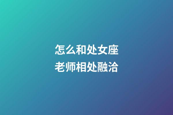 怎么和处女座老师相处融洽-第1张-星座运势-玄机派