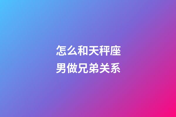怎么和天秤座男做兄弟关系-第1张-星座运势-玄机派