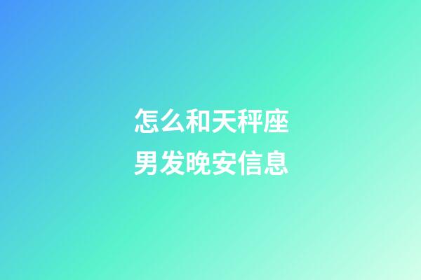 怎么和天秤座男发晚安信息-第1张-星座运势-玄机派