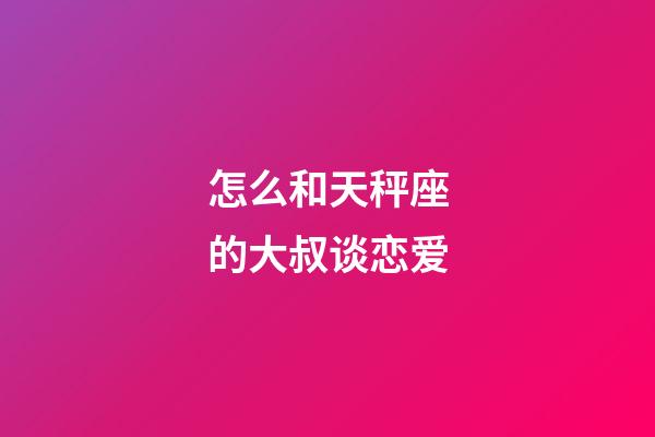 怎么和天秤座的大叔谈恋爱-第1张-星座运势-玄机派