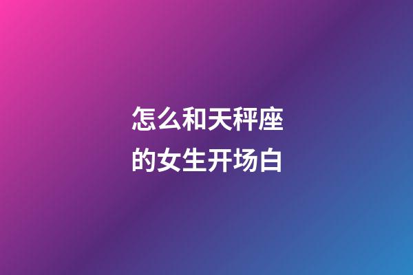 怎么和天秤座的女生开场白-第1张-星座运势-玄机派