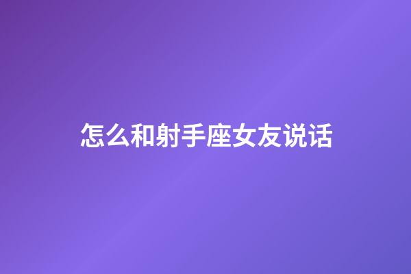 怎么和射手座女友说话-第1张-星座运势-玄机派