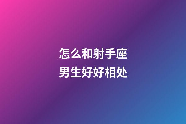 怎么和射手座男生好好相处-第1张-星座运势-玄机派