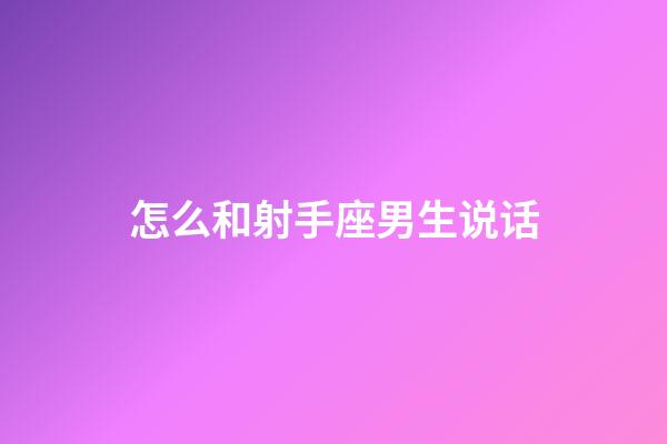 怎么和射手座男生说话-第1张-星座运势-玄机派