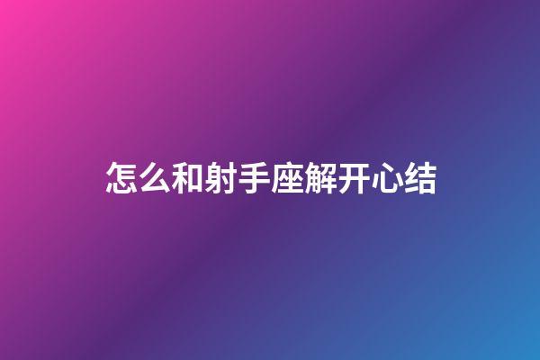 怎么和射手座解开心结-第1张-星座运势-玄机派