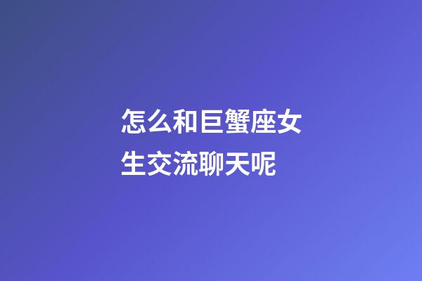 怎么和巨蟹座女生交流聊天呢-第1张-星座运势-玄机派