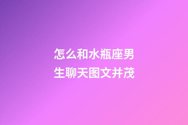 怎么和水瓶座男生聊天图文并茂-第1张-星座运势-玄机派