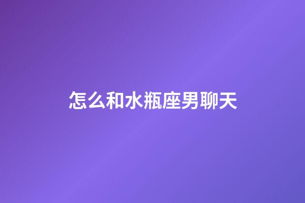 怎么和水瓶座男聊天-第1张-星座运势-玄机派