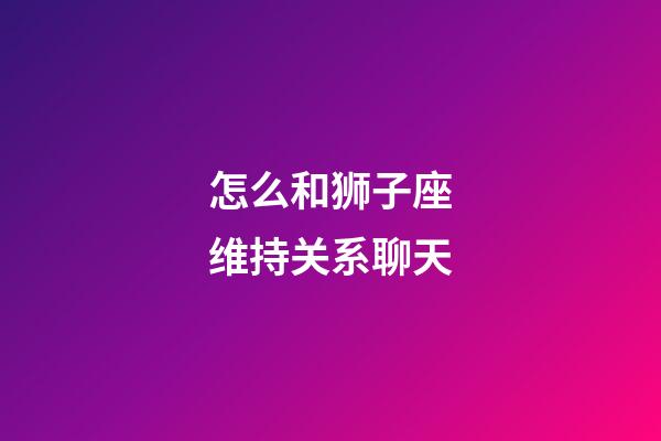 怎么和狮子座维持关系聊天-第1张-星座运势-玄机派