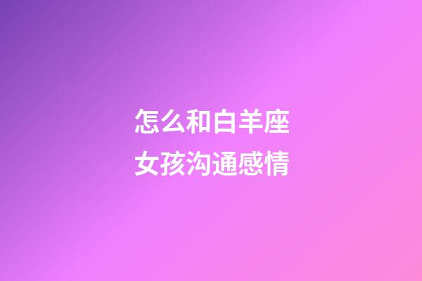 怎么和白羊座女孩沟通感情-第1张-星座运势-玄机派