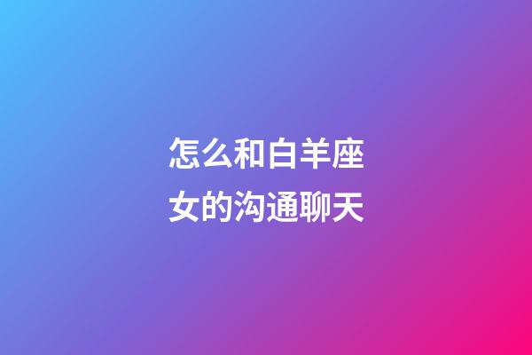 怎么和白羊座女的沟通聊天-第1张-星座运势-玄机派