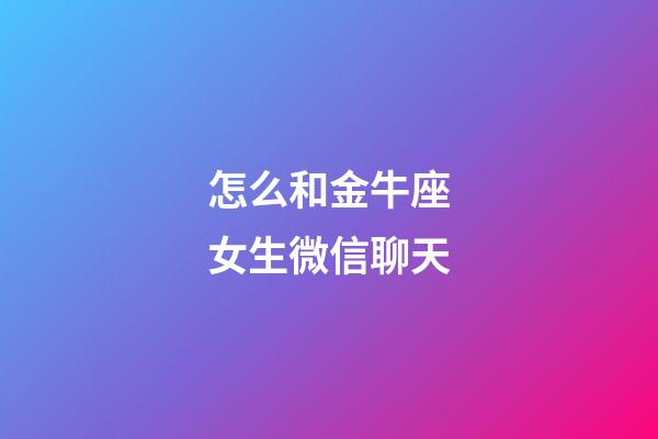 怎么和金牛座女生微信聊天-第1张-星座运势-玄机派