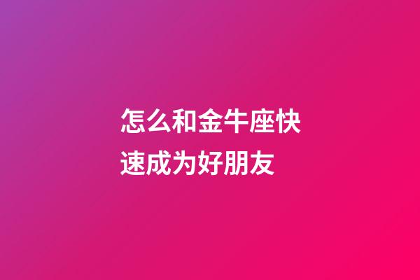 怎么和金牛座快速成为好朋友-第1张-星座运势-玄机派