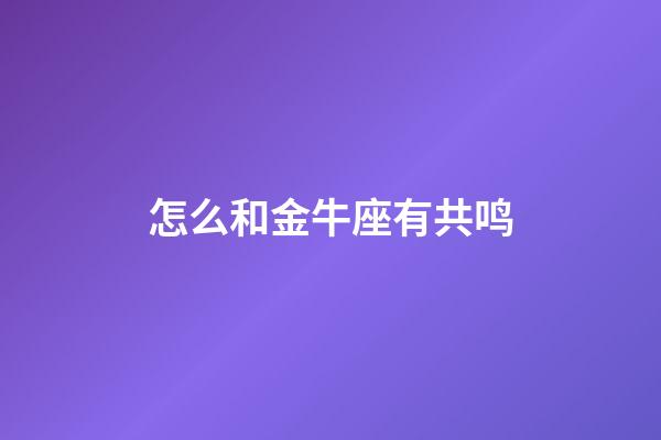 怎么和金牛座有共鸣-第1张-星座运势-玄机派